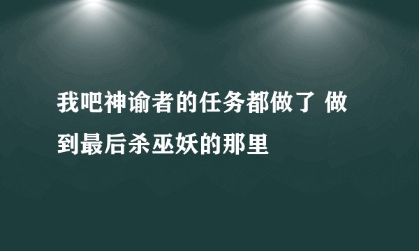 我吧神谕者的任务都做了 做到最后杀巫妖的那里