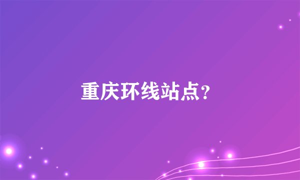 重庆环线站点？