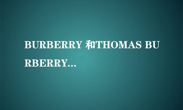 BURBERRY 和THOMAS BURBERRY 有什么区别