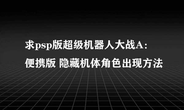 求psp版超级机器人大战A：便携版 隐藏机体角色出现方法