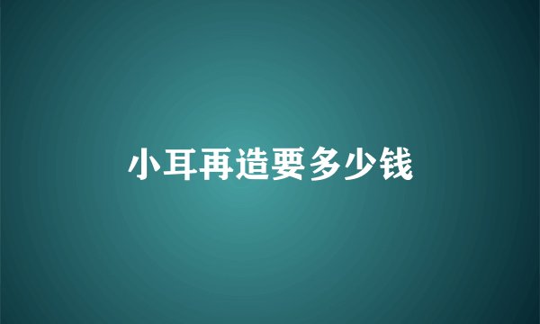 小耳再造要多少钱