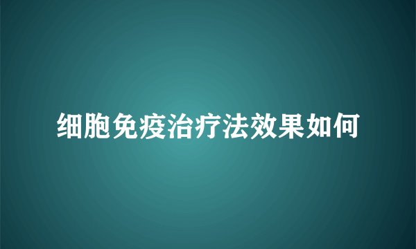 细胞免疫治疗法效果如何