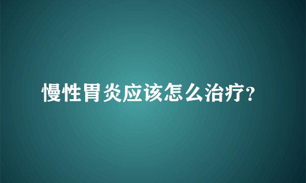 慢性胃炎应该怎么治疗？