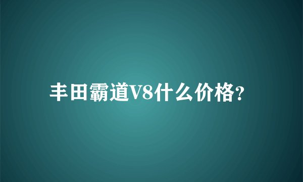 丰田霸道V8什么价格？