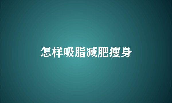 怎样吸脂减肥瘦身