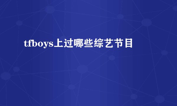 tfboys上过哪些综艺节目