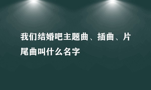 我们结婚吧主题曲、插曲、片尾曲叫什么名字