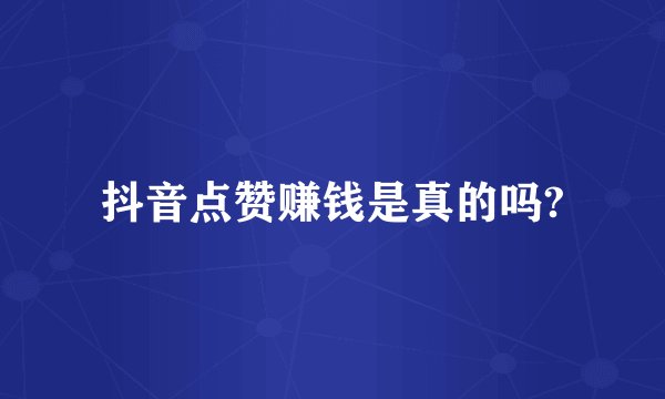 抖音点赞赚钱是真的吗?