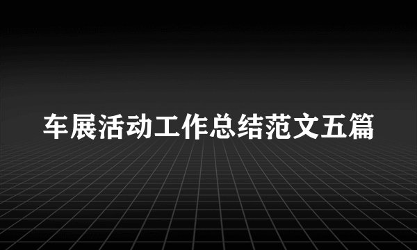 车展活动工作总结范文五篇