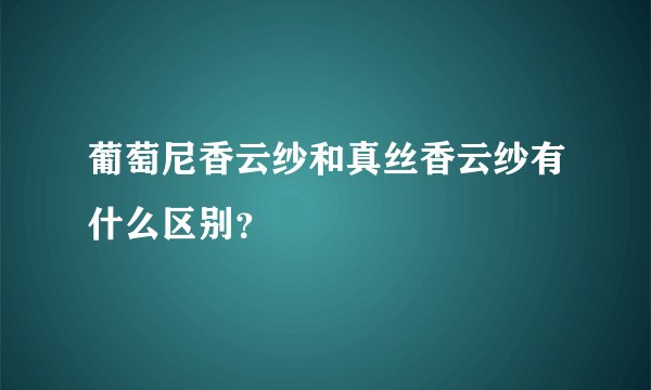 葡萄尼香云纱和真丝香云纱有什么区别？