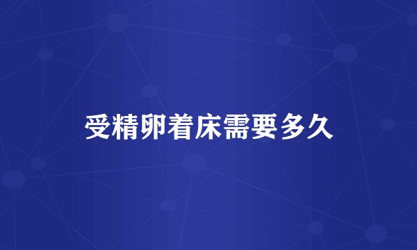 受精卵着床需要多久