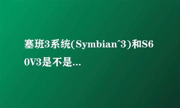 塞班3系统(Symbian^3)和S60V3是不是一个系统?