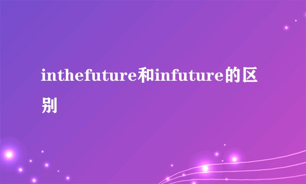 inthefuture和infuture的区别