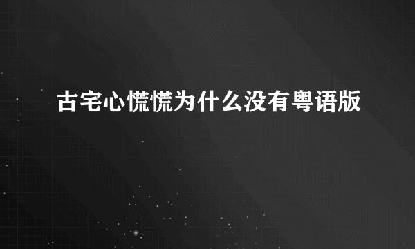 古宅心慌慌为什么没有粤语版