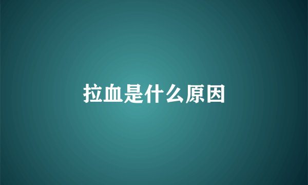 拉血是什么原因