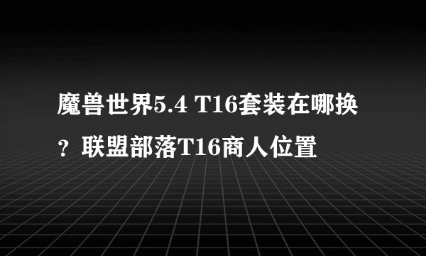 魔兽世界5.4 T16套装在哪换？联盟部落T16商人位置