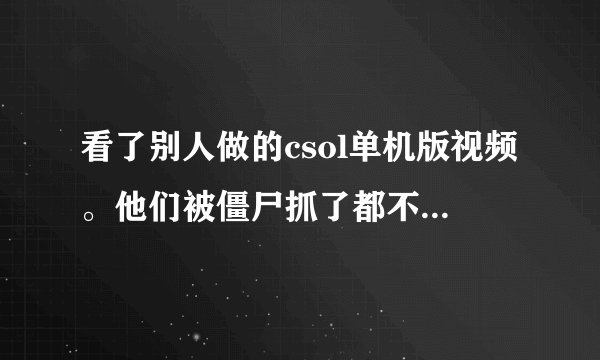 看了别人做的csol单机版视频。他们被僵尸抓了都不会变啊。大家教一下怎么搞