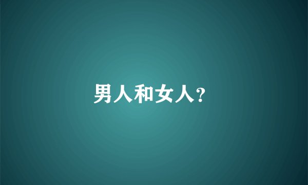 男人和女人？