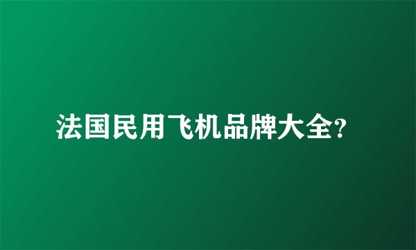 法国民用飞机品牌大全？