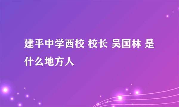 建平中学西校 校长 吴国林 是什么地方人