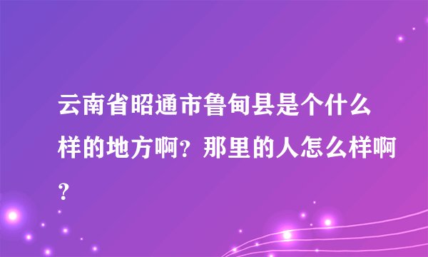 云南省昭通市鲁甸县是个什么样的地方啊？那里的人怎么样啊？