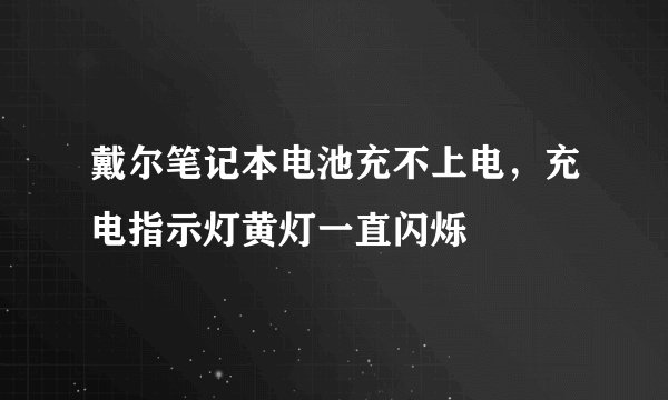 戴尔笔记本电池充不上电，充电指示灯黄灯一直闪烁