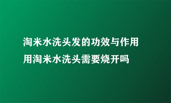 淘米水洗头发的功效与作用 用淘米水洗头需要烧开吗