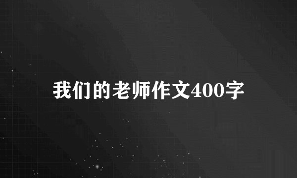 我们的老师作文400字