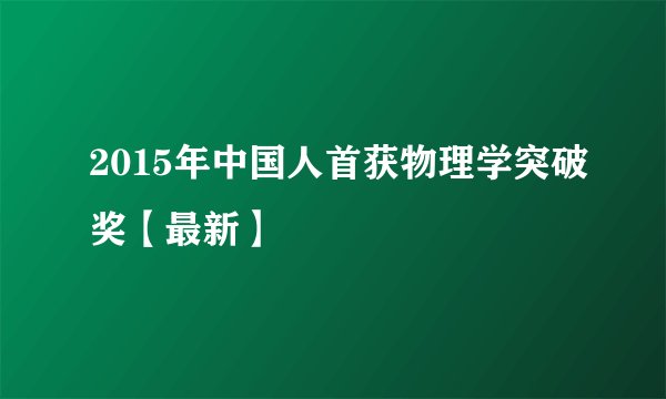 2015年中国人首获物理学突破奖【最新】