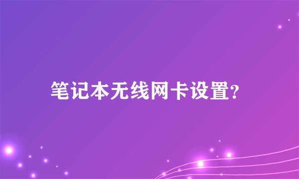 笔记本无线网卡设置？