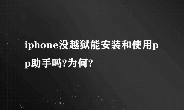 iphone没越狱能安装和使用pp助手吗?为何?