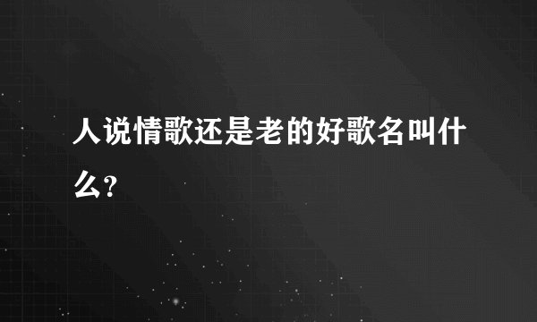人说情歌还是老的好歌名叫什么？
