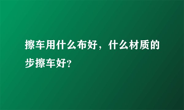 擦车用什么布好，什么材质的步擦车好？