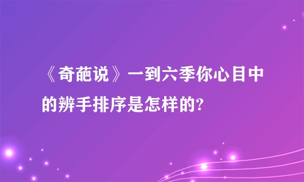 《奇葩说》一到六季你心目中的辨手排序是怎样的?