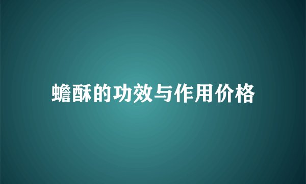 蟾酥的功效与作用价格