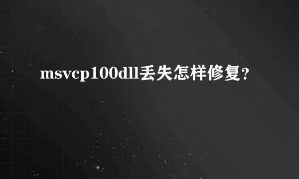 msvcp100dll丢失怎样修复？