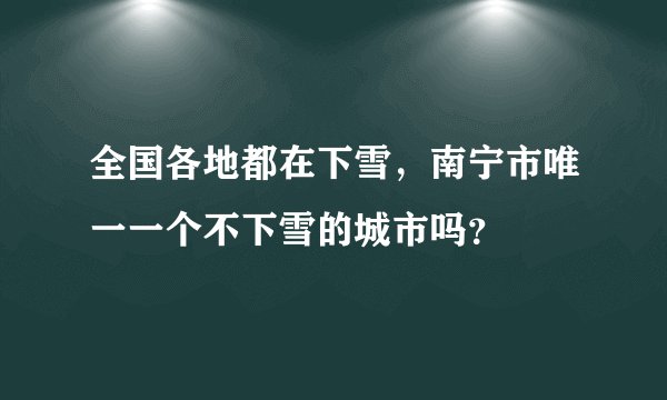全国各地都在下雪，南宁市唯一一个不下雪的城市吗？