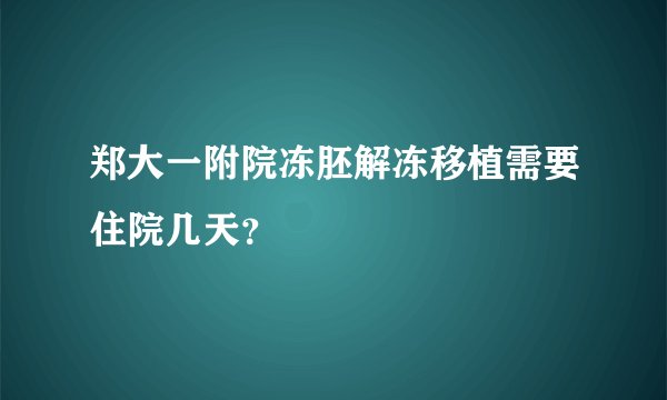 郑大一附院冻胚解冻移植需要住院几天？