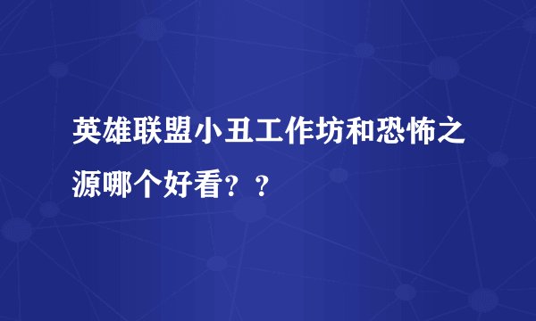 英雄联盟小丑工作坊和恐怖之源哪个好看？？