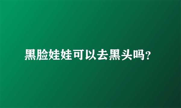 黑脸娃娃可以去黑头吗？