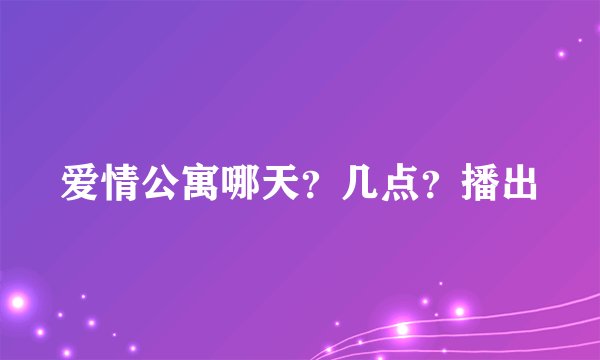 爱情公寓哪天？几点？播出