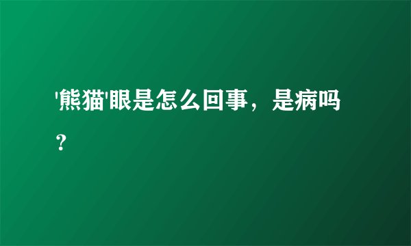 '熊猫'眼是怎么回事，是病吗？