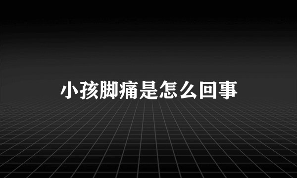 小孩脚痛是怎么回事