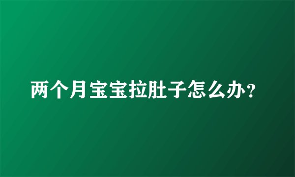 两个月宝宝拉肚子怎么办？