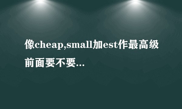 像cheap,small加est作最高级前面要不要加the?