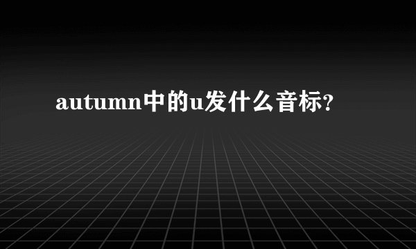 autumn中的u发什么音标？