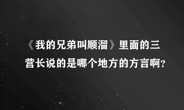 《我的兄弟叫顺溜》里面的三营长说的是哪个地方的方言啊？