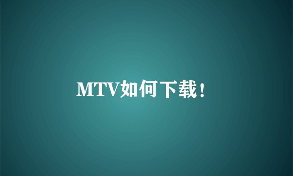 MTV如何下载！