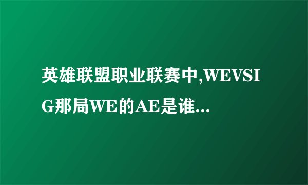 英雄联盟职业联赛中,WEVSIG那局WE的AE是谁?不是阿鲁卡?