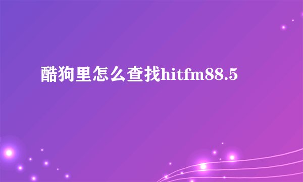 酷狗里怎么查找hitfm88.5